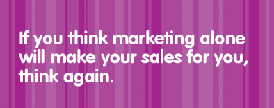 If you think marketing alone will make your sales for you,  think again. 