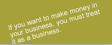 If you want to make money in your business, you must treat it as a business.