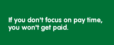 If you don't focus on pay time, you won't get paid.
